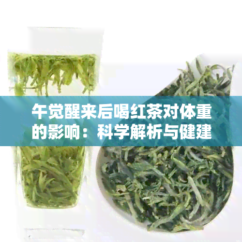 午觉醒来后喝红茶对体重的影响：科学解析与健建议