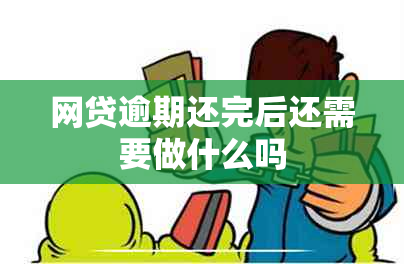 网贷逾期还完后还需要做什么吗