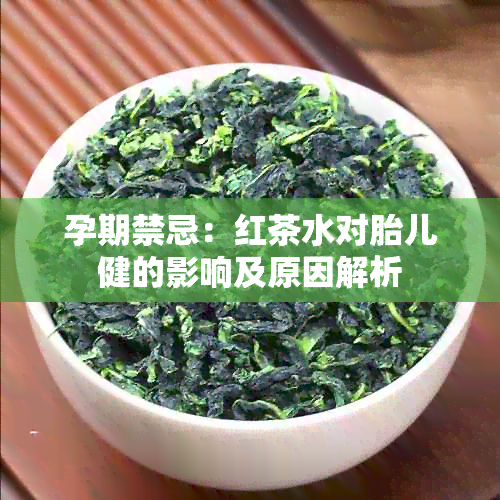 孕期禁忌：红茶水对胎儿健的影响及原因解析