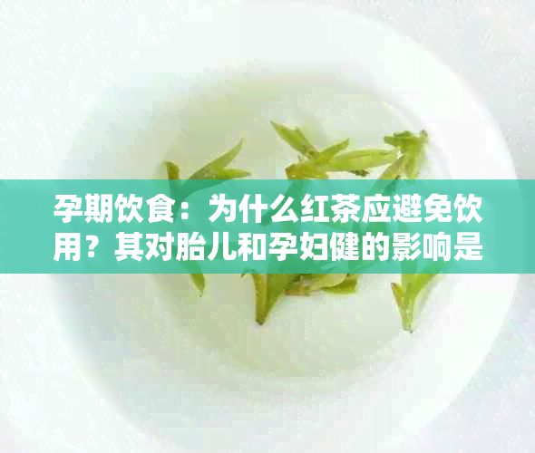 孕期饮食：为什么红茶应避免饮用？其对胎儿和孕妇健的影响是什么？