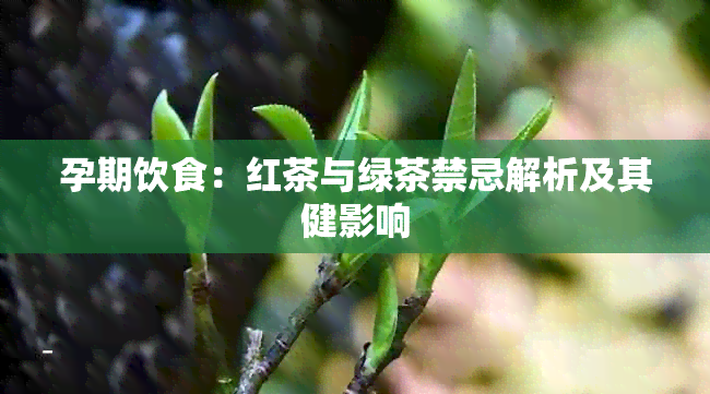 孕期饮食：红茶与绿茶禁忌解析及其健影响