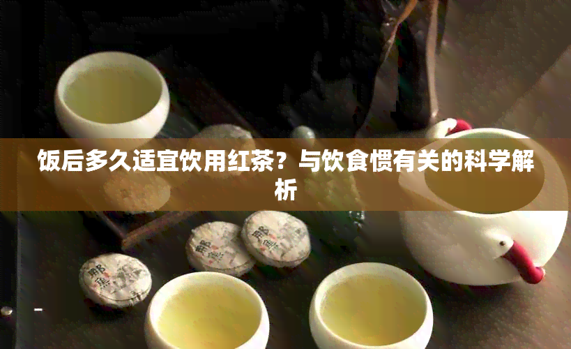 饭后多久适宜饮用红茶？与饮食惯有关的科学解析