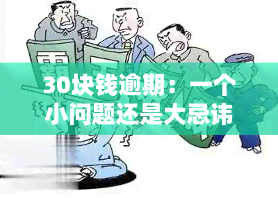 30块钱逾期：一个小问题还是大忌讳？揭秘逾期还款的严重性