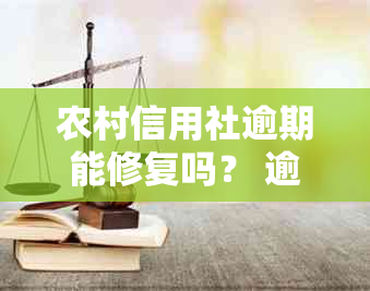 农村信用社逾期能修复吗？ 逾期处理方式、影响及修复步骤详解