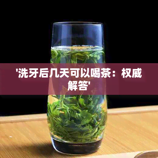 '洗牙后几天可以喝茶：权威解答'