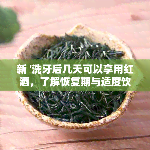 新 '洗牙后几天可以享用红，了解恢复期与适度饮用建议'