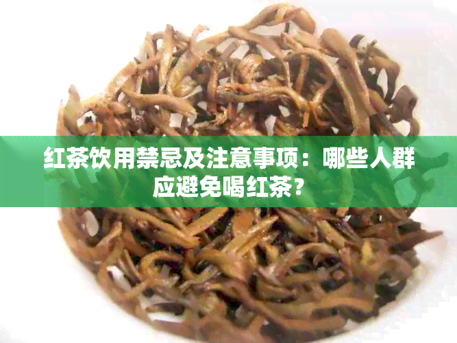 红茶饮用禁忌及注意事项：哪些人群应避免喝红茶？