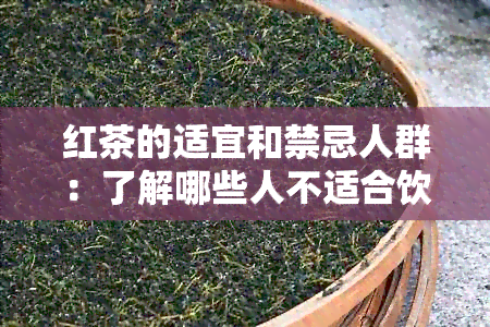 红茶的适宜和禁忌人群：了解哪些人不适合饮用红茶以避免潜在的健风险