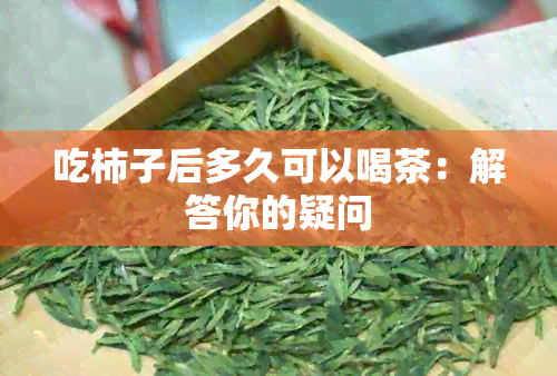 吃柿子后多久可以喝茶：解答你的疑问