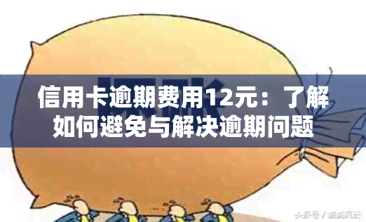 信用卡逾期费用12元：了解如何避免与解决逾期问题