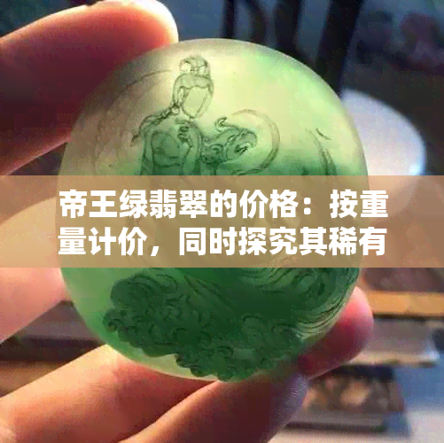 帝王绿翡翠的价格：按重量计价，同时探究其稀有性与市场趋势