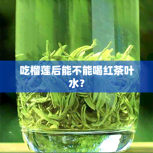 吃榴莲后能不能喝红茶叶水？