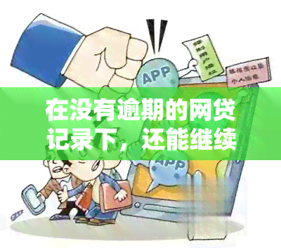 在没有逾期的网贷记录下，还能继续申请贷款吗？全面解答相关问题