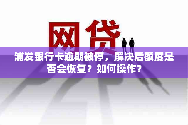 浦发银行卡逾期被停，解决后额度是否会恢复？如何操作？