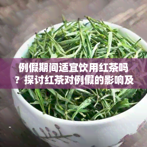 例假期间适宜饮用红茶吗？探讨红茶对例假的影响及适宜的饮用方式