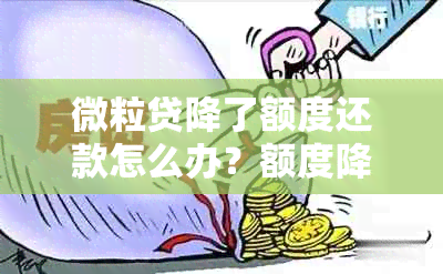 微粒贷降了额度还款怎么办？额度降低后如何处理？