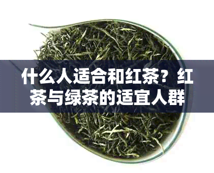 什么人适合和红茶？红茶与绿茶的适宜人群