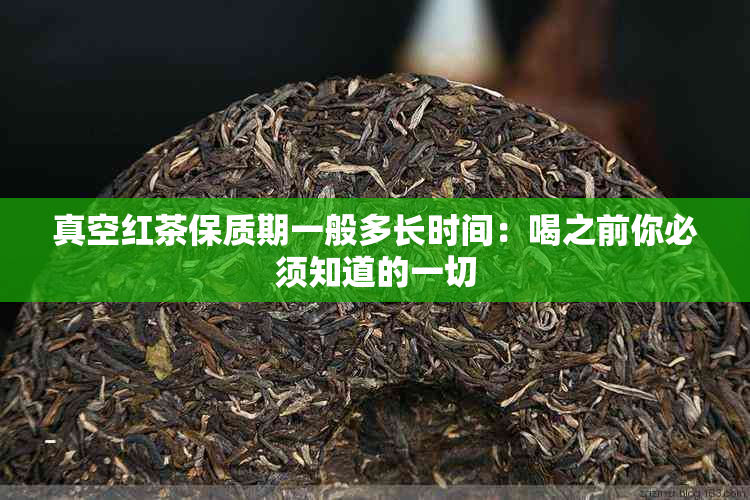 真空红茶保质期一般多长时间：喝之前你必须知道的一切