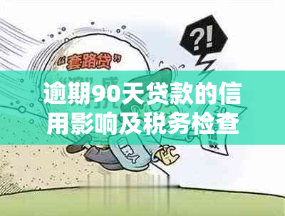 逾期90天贷款的信用影响及税务检查可能性分析