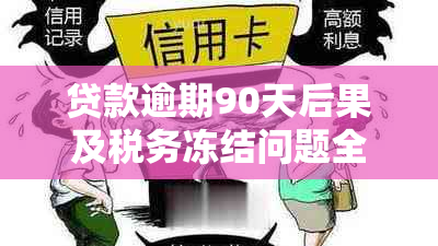 贷款逾期90天后果及税务冻结问题全面解析：用户需了解的关键信息