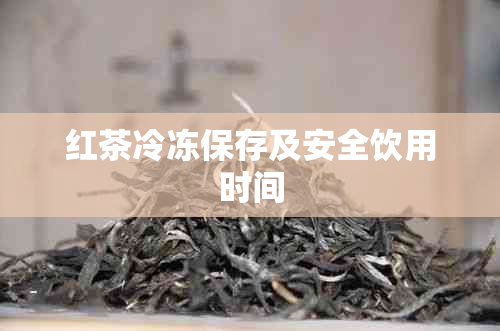 红茶冷冻保存及安全饮用时间