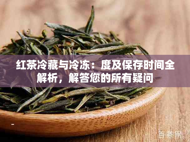 红茶冷藏与冷冻：度及保存时间全解析，解答您的所有疑问