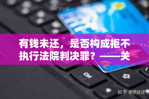 有钱未还，是否构成拒不执行法院判决罪？——关于债务履行的法律分析