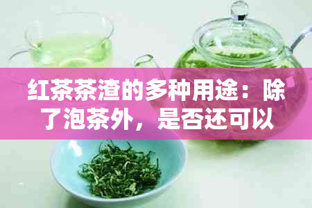 红茶茶渣的多种用途：除了泡茶外，是否还可以用来养花？