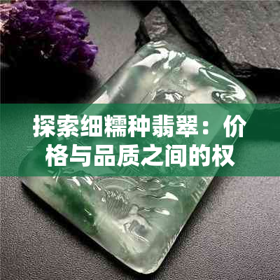 探索细糯种翡翠：价格与品质之间的权衡