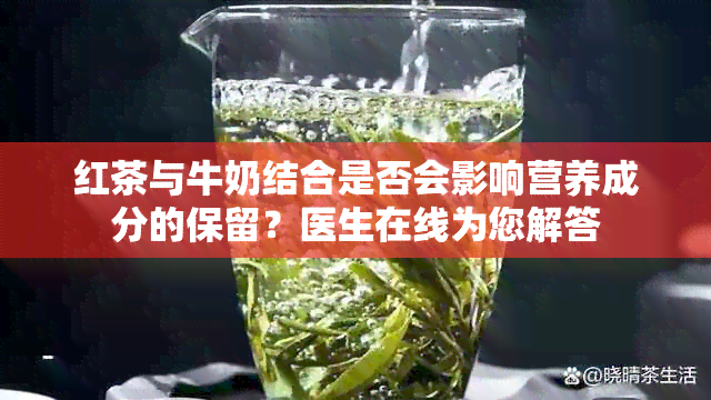 红茶与牛奶结合是否会影响营养成分的保留？医生在线为您解答