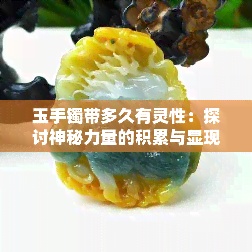 玉手镯带多久有灵性：探讨神秘力量的积累与显现