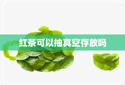 红茶可以抽真空存放吗