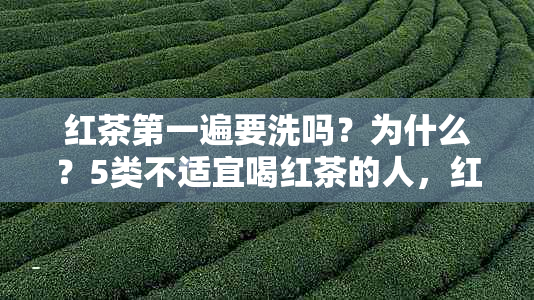 红茶之一遍要洗吗？为什么？5类不适宜喝红茶的人，红茶怎么泡才正确？