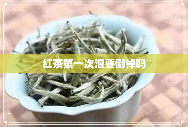 红茶之一次泡要倒掉吗