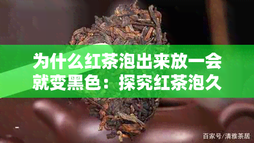 为什么红茶泡出来放一会就变黑色：探究红茶泡久变黑的原因