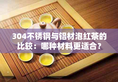 304不锈钢与铝材泡红茶的比较：哪种材料更适合？