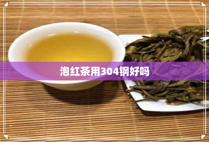 泡红茶用304钢好吗