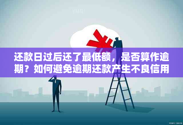 还款日过后还了更低额，是否算作逾期？如何避免逾期还款产生不良信用记录？