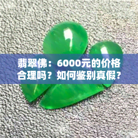 翡翠佛：6000元的价格合理吗？如何鉴别真假？购买时的注意事项有哪些？