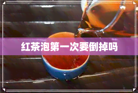 红茶泡之一次要倒掉吗