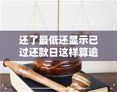 还了更低还显示已过还款日这样算逾期吗