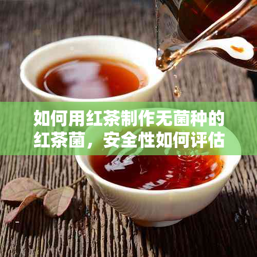 如何用红茶制作无菌种的红茶菌，安全性如何评估？