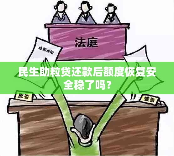 民生助粒贷还款后额度恢复安全稳了吗？