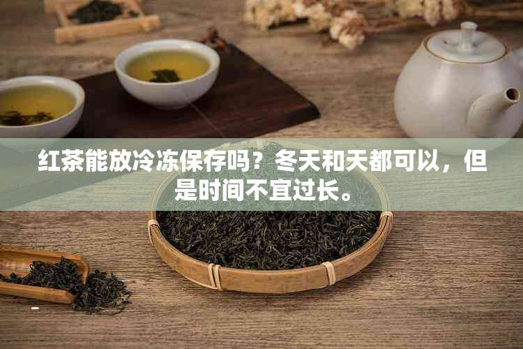 红茶能放冷冻保存吗？冬天和天都可以，但是时间不宜过长。