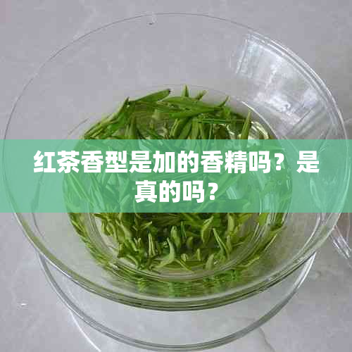 红茶香型是加的香精吗？是真的吗？