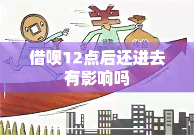 借呗12点后还进去有影响吗