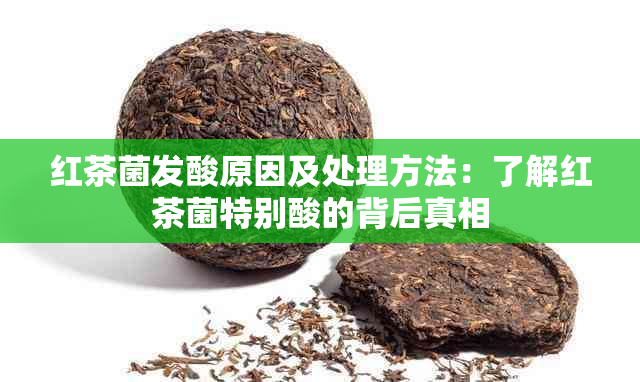 红茶菌发酸原因及处理方法：了解红茶菌特别酸的背后真相