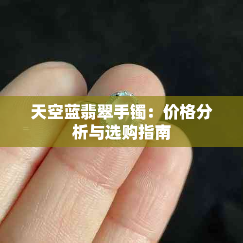 天空蓝翡翠手镯：价格分析与选购指南