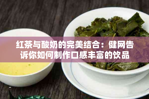 红茶与酸奶的完美结合：健网告诉你如何制作口感丰富的饮品