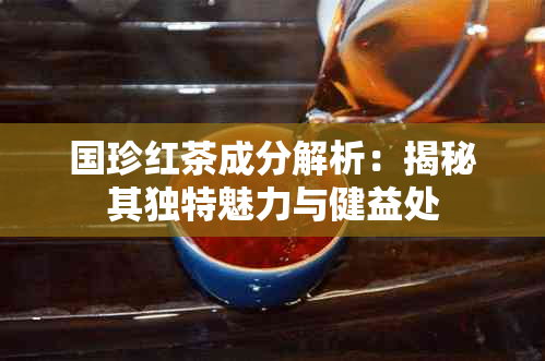 国珍红茶成分解析：揭秘其独特魅力与健益处